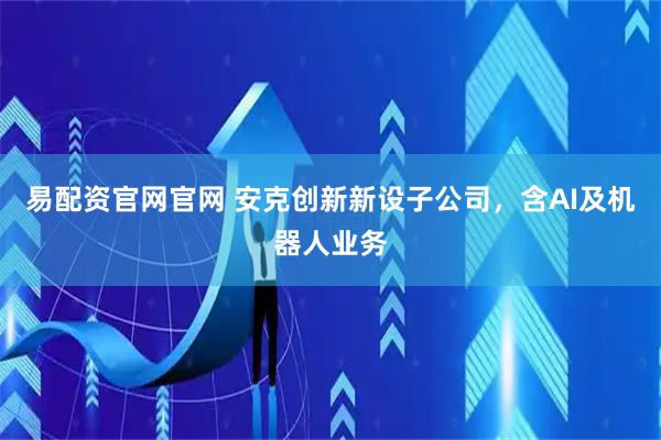 易配资官网官网 安克创新新设子公司，含AI及机器人业务