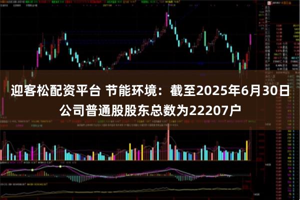 迎客松配资平台 节能环境：截至2025年6月30日公司普通股股东总数为22207户