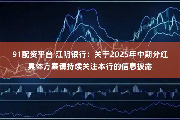 91配资平台 江阴银行：关于2025年中期分红具体方案请持续关注本行的信息披露