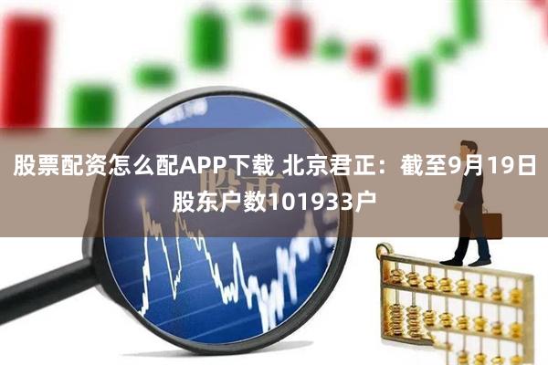 股票配资怎么配APP下载 北京君正：截至9月19日股东户数101933户