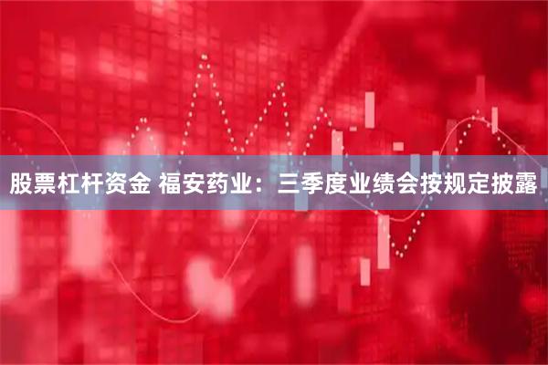 股票杠杆资金 福安药业：三季度业绩会按规定披露