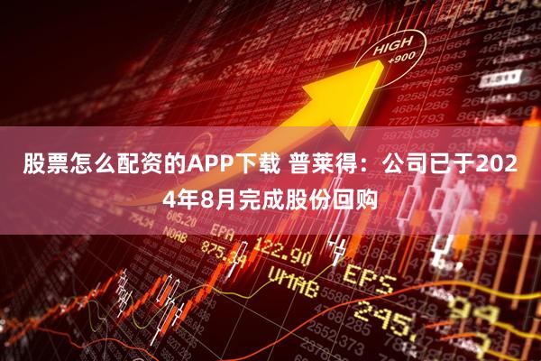 股票怎么配资的APP下载 普莱得：公司已于2024年8月完成股份回购