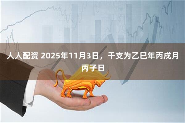 人人配资 2025年11月3日，干支为乙巳年丙戌月丙子日
