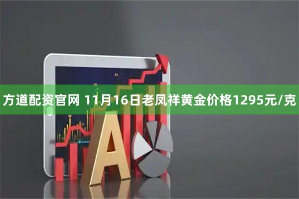 方道配资官网 11月16日老凤祥黄金价格1295元/克