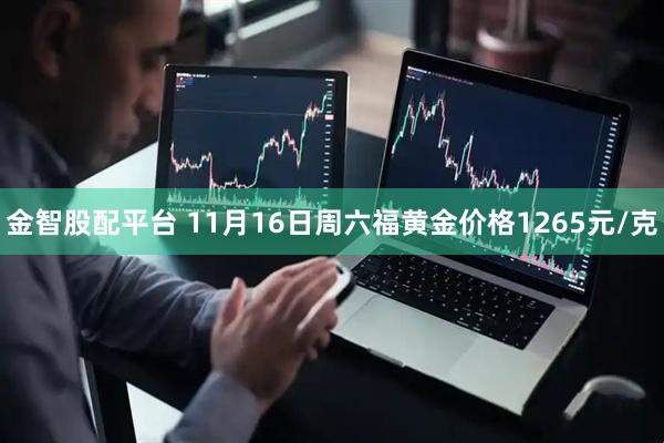 金智股配平台 11月16日周六福黄金价格1265元/克