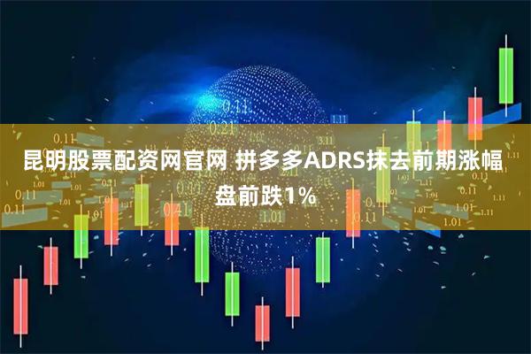 昆明股票配资网官网 拼多多ADRS抹去前期涨幅 盘前跌1%