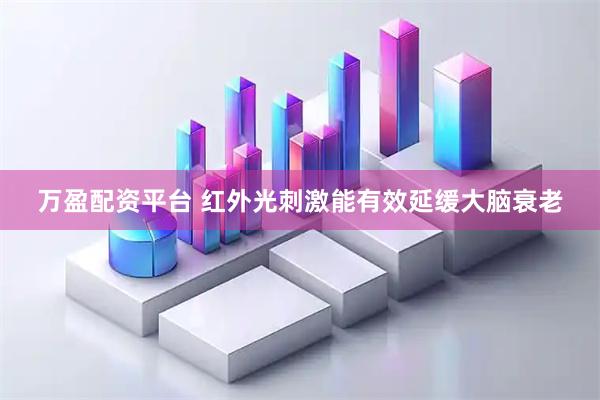 万盈配资平台 红外光刺激能有效延缓大脑衰老