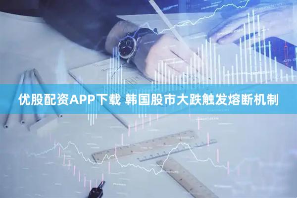 优股配资APP下载 韩国股市大跌触发熔断机制