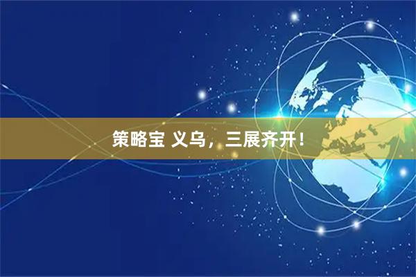 策略宝 义乌，三展齐开！